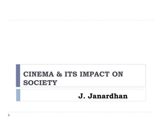 CINEMA & ITS IMPACT ON
SOCIETY
J. Janardhan
 