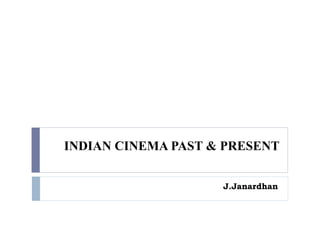 INDIAN CINEMA PAST & PRESENT
J.Janardhan
 