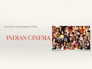 Presented by: Santhoshkumar.P, MFA.,
INDIAN CINEMA
 