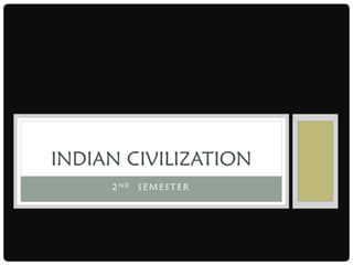 2 N D S E M E S T E R
INDIAN CIVILIZATION
 