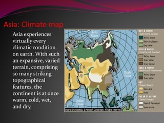 Asia: Climate map
Asia experiences
virtually every
climatic condition
on earth. With such
an expansive, varied
terrain, comprising
so many striking
topographical
features, the
continent is at once
warm, cold, wet,
and dry.
 