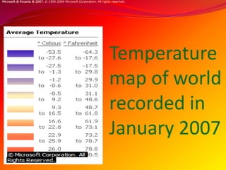 Temperature
map of world
recorded in
January 2007
Temperature (January)
Microsoft ® Encarta ® 2007. © 1993-2006 Microsoft Corporation. All rights reserved.
 