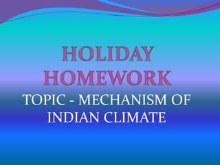 TOPIC - MECHANISM OF
INDIAN CLIMATE
 