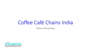 Coffee Café Chains India
Market Understanding
 