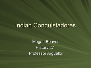 Indian Conquistadores Megan Beaver History 27  Professor Arguello 