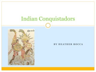 B Y H E A T H E R R O C C A
Indian Conquistadors
 
