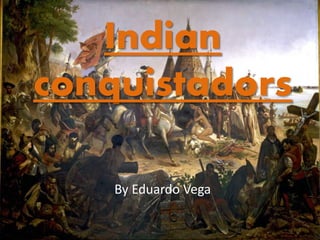 Indian
conquistadors
By Eduardo Vega
 