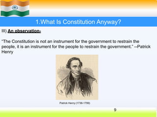 1.What Is Constitution Anyway?
III) An observation-
“The Constitution is not an instrument for the government to restrain the
people, it is an instrument for the people to restrain the government.” --Patrick
Henry
Patrick Henry (1736-1799)
9
 