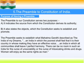 5.The Preamble to Constitution of India.
Purpose of Having a Preamble:
The Preamble to our Constitution serves two purpose...