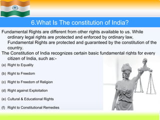 6.What Is The constitution of India?
Fundamental Rights are different from other rights available to us. While
  ordinary ...