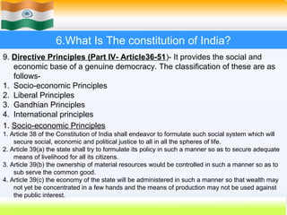 6.What Is The constitution of India?
9. Directive Principles (Part IV- Article36-51)- It provides the social and
   econom...