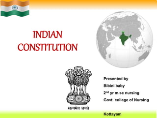 INDIAN 
CONSTITUTION 
Presented by 
Bibini baby 
2nd yr m.sc nursing 
Govt. college of Nursing 
Kottayam 
 