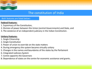16 
The constitution of India 
Both features are listed below:- 
Federal Features- 
1. Supremacy of the Constitution, 
2. ...