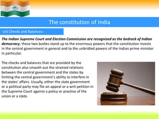 24 
The constitution of India 
(vi) Checks and Balances:- 
The Indian Supreme Court and Election Commission are recognized...