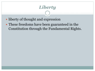 Liberty 
 liberty of thought and expression 
 These freedoms have been guaranteed in the 
Constitution through the Fundamental Rights. 
 