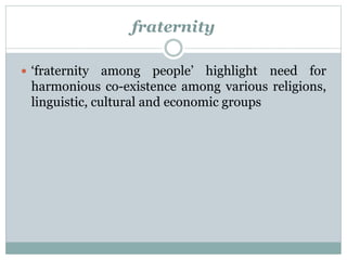 fraternity 
 ‘fraternity among people’ highlight need for 
harmonious co-existence among various religions, 
linguistic, cultural and economic groups 
 
