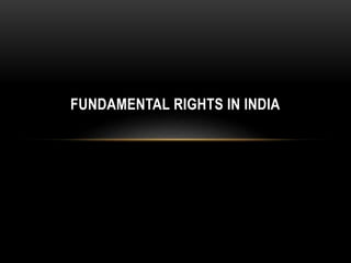 FUNDAMENTAL RIGHTS IN INDIA 
 