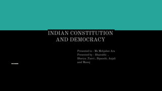 INDIAN CONSTITUTION
AND DEMOCRACY
Presented to - Ms Mehjabee Ara
Presented by - Bhairabhi ,
Bhavya ,Tanvi , Bipanshi, Anjali
amd Manoj
In conclusion, the democracy in India is
something very precious. Furthermore, it is a
gift of the patriobhaSutic national leaders to
the citizens of India. Most noteworthy, the
citizens of this country must realize and
appreciate the great value of democracy.
 