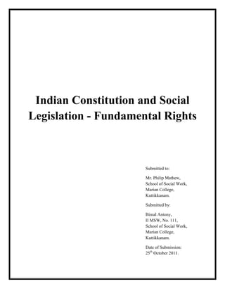 Indian Constitution and Social
Legislation - Fundamental Rights
Submitted to:
Mr. Philip Mathew,
School of Social Work,
Marian College,
Kuttikkanam.
Submitted by:
Ambily Joseph,
II MSW, No. 102,
School of Social Work,
Marian College,
Kuttikkanam.
Date of Submission:
25th
October 2011.
 