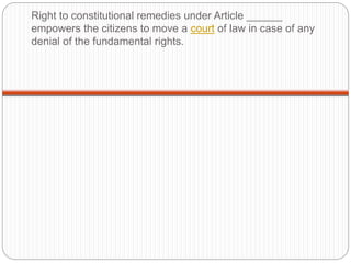 Right to constitutional remedies under Article ______
empowers the citizens to move a court of law in case of any
denial of the fundamental rights.
 