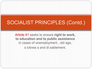 Article 41 seeks to ensure right to work,
to education and to public assistance
in cases of unemployment , old age,
s icknes s and di sablement.
SOCIALIST PRINCIPLES (Contd.)
 