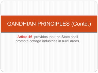 Article 46 provides that the State shall
promote cottage industries in rural areas.
GANDHIAN PRINCIPLES (Contd.)
 