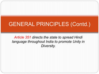 Article 351 directs the state to spread Hindi
language throughout India to promote Unity in
Diversity.
GENERAL PRINCIPLES (Contd.)
 