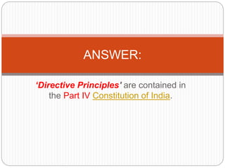 ‘Directive Principles' are contained in
the Part IV Constitution of India.
ANSWER:
 