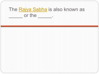 The Rajya Sabha is also known as
_____ or the _____.
 