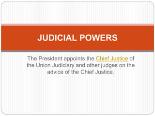 The President appoints the Chief Justice of
the Union Judiciary and other judges on the
advice of the Chief Justice.
JUDICIAL POWERS
 