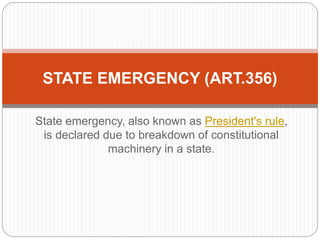 State emergency, also known as President's rule,
is declared due to breakdown of constitutional
machinery in a state.
STATE EMERGENCY (ART.356)
 