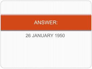 26 JANUARY 1950
ANSWER:
 