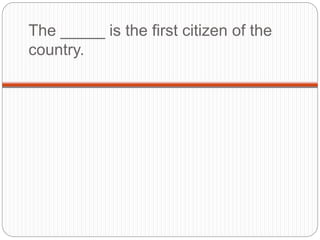 The _____ is the first citizen of the
country.
 