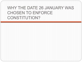 WHY THE DATE 26 JANUARY WAS
CHOSEN TO ENFORCE
CONSTITUTION?
 