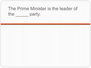 The Prime Minister is the leader of
the _____ party.
 