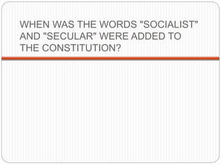 WHEN WAS THE WORDS "SOCIALIST"
AND "SECULAR" WERE ADDED TO
THE CONSTITUTION?
 