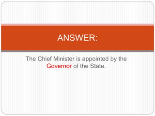 The Chief Minister is appointed by the
Governor of the State.
ANSWER:
 