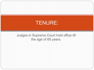 Judges in Supreme Court hold office till
the age of 65 years.
TENURE:
 