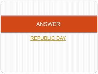 REPUBLIC DAY
ANSWER:
 