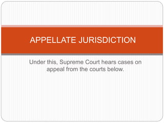 Under this, Supreme Court hears cases on
appeal from the courts below.
APPELLATE JURISDICTION
 