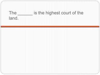 The ______ is the highest court of the
land.
 