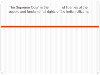 The Supreme Court is the ______ of liberties of the
people and fundamental rights of the Indian citizens.
 