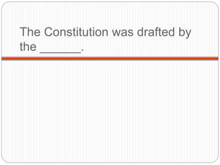 The Constitution was drafted by
the ______.
 