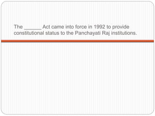 The ______ Act came into force in 1992 to provide
constitutional status to the Panchayati Raj institutions.
 