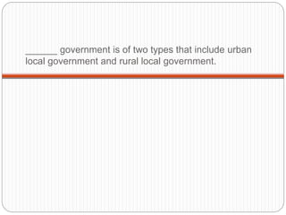 ______ government is of two types that include urban
local government and rural local government.
 