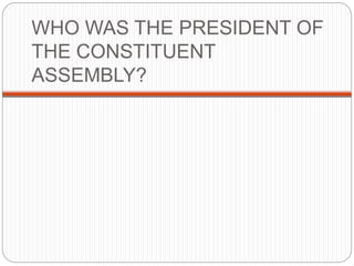 WHO WAS THE PRESIDENT OF
THE CONSTITUENT
ASSEMBLY?
 