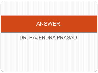DR. RAJENDRA PRASAD
ANSWER:
 