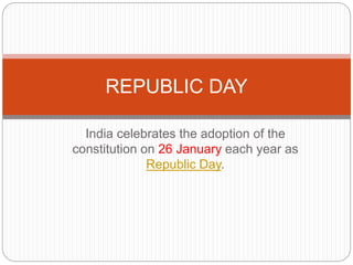 India celebrates the adoption of the
constitution on 26 January each year as
Republic Day.
REPUBLIC DAY
 