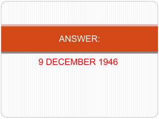 9 DECEMBER 1946
ANSWER:
 