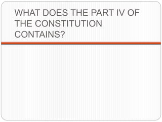 WHAT DOES THE PART IV OF
THE CONSTITUTION
CONTAINS?
 